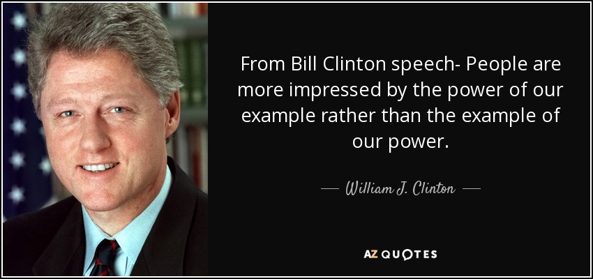 quote-from-bill-clinton-speech-people-are-more-impressed-by-the-power-of-our-example-rather-wi...jpg